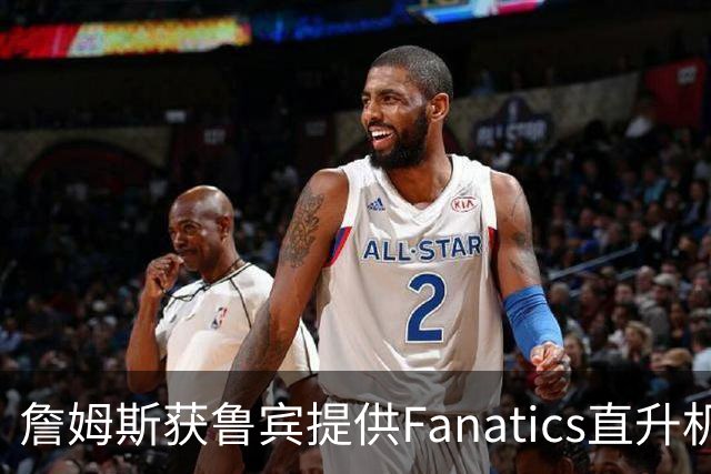 詹姆斯获鲁宾提供Fanatics直升机服务 往返费城与纽约